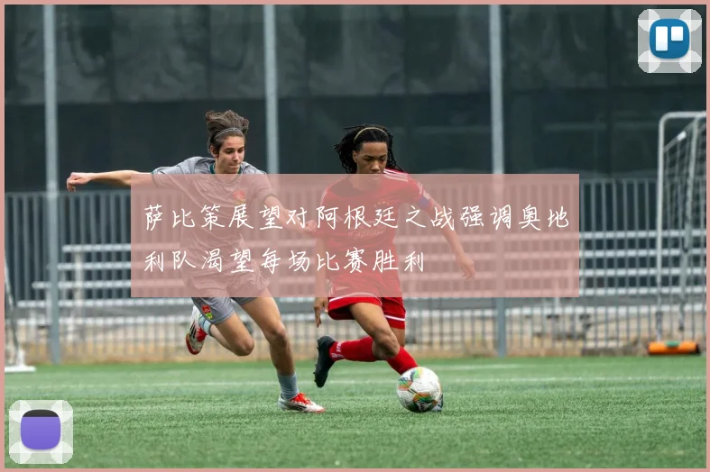 萨比策展望对阿根廷之战强调奥地利队渴望每场比赛胜利