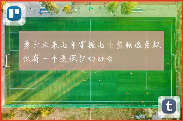 勇士未来七年掌握七个首轮选秀权仅有一个受保护的机会